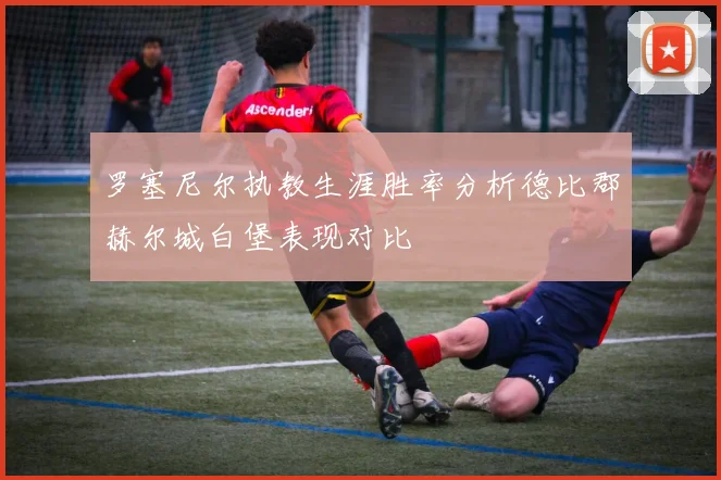 罗塞尼尔执教生涯胜率分析德比郡赫尔城白堡表现对比