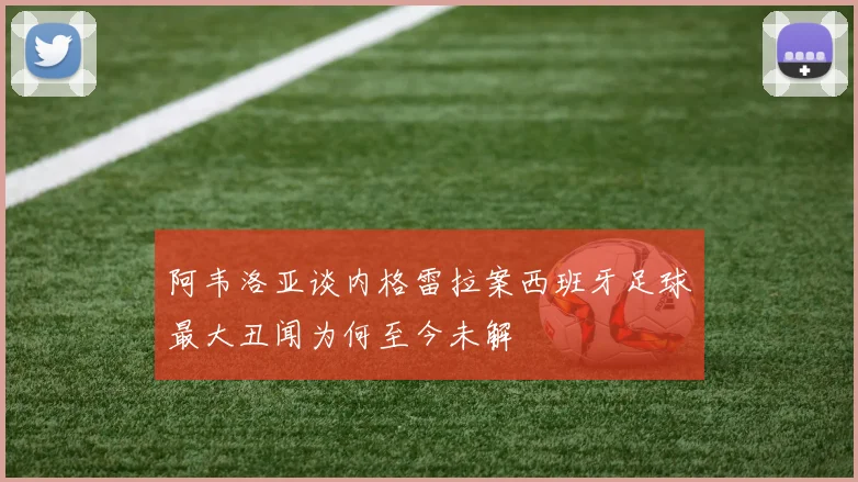 阿韦洛亚谈内格雷拉案西班牙足球最大丑闻为何至今未解