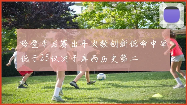 哈登季后赛出手次数创新低命中率低于25仅次于库西历史第二