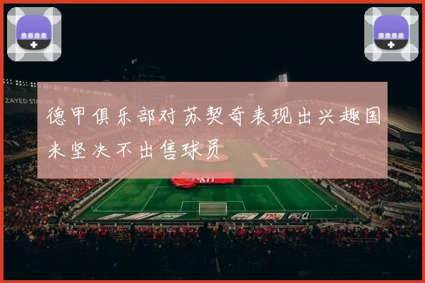 德甲俱乐部对苏契奇表现出兴趣国米坚决不出售球员