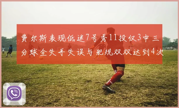 费尔斯表现低迷7号秀11投仅3中三分球全失手失误与犯规双双达到4次