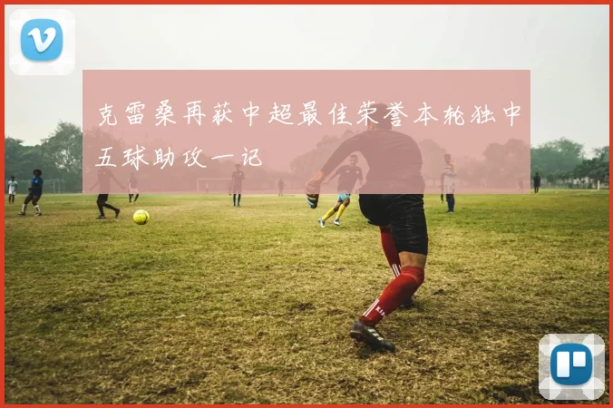 克雷桑再获中超最佳荣誉本轮独中五球助攻一记