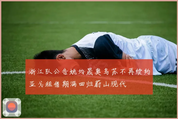 浙江队公告姚均晟奥乌苏不再续约亚戈租借期满回归蔚山现代