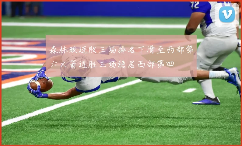森林狼连败三场排名下滑至西部第六火箭连胜三场稳居西部第四