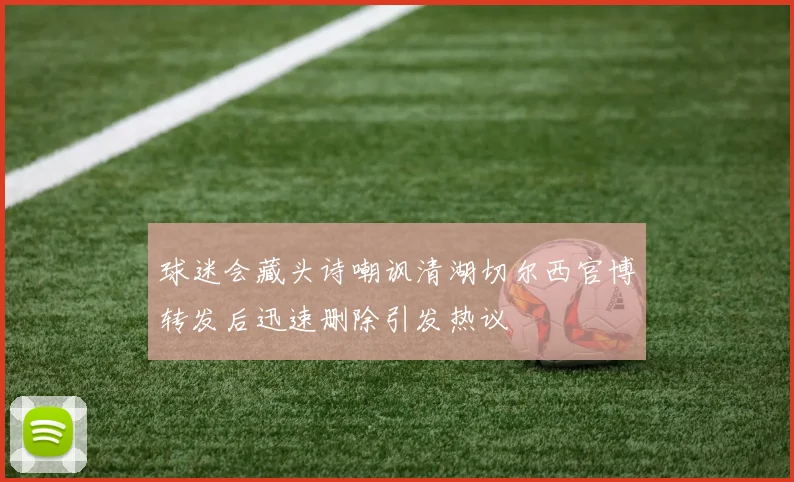 球迷会藏头诗嘲讽清湖切尔西官博转发后迅速删除引发热议