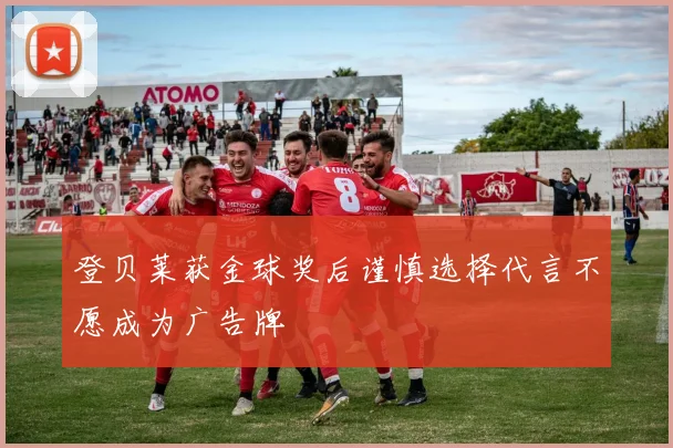 登贝莱获金球奖后谨慎选择代言不愿成为广告牌
