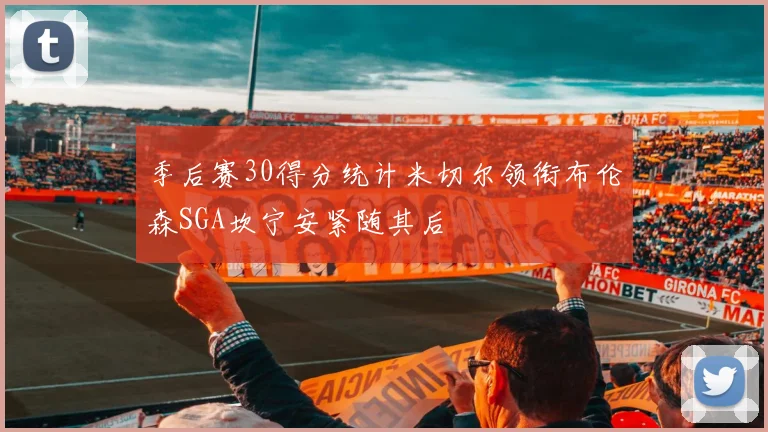 季后赛30得分统计米切尔领衔布伦森SGA坎宁安紧随其后