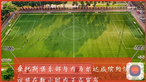 桑托斯俱乐部与内马尔达成续约协议将在数小时内正式宣布