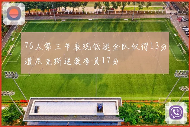 76人第三节表现低迷全队仅得13分遭尼克斯逆袭净负17分