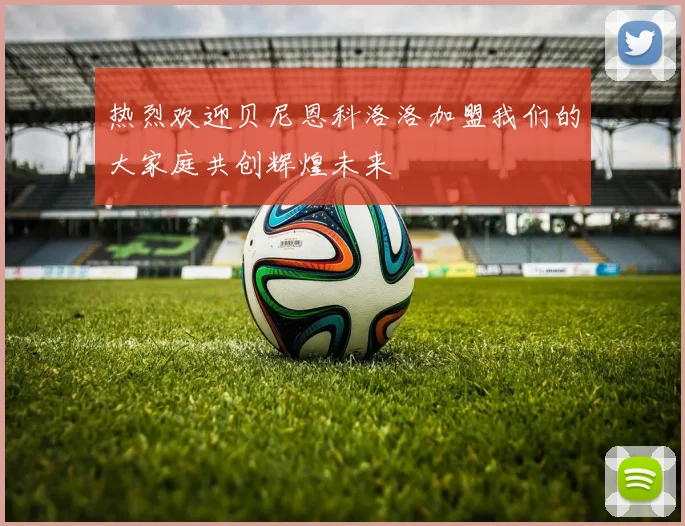 热烈欢迎贝尼恩科洛洛加盟我们的大家庭共创辉煌未来
