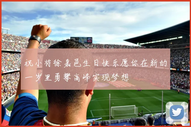 祝小将徐嘉邑生日快乐愿你在新的一岁里勇攀高峰实现梦想